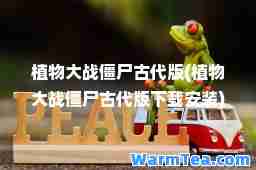 植物大战僵尸古代版(植物大战僵尸古代版下载安装)