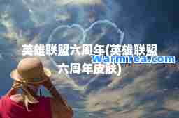 英雄联盟六周年(英雄联盟六周年皮肤)