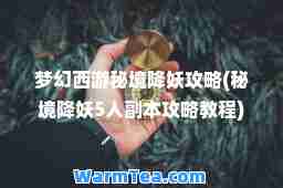梦幻西游秘境降妖攻略(秘境降妖5人副本攻略教程)