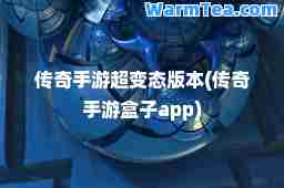 传奇手游超变态版本(传奇手游盒子app)