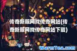传奇新服网找传奇网站(传奇新服网找传奇网站下载)