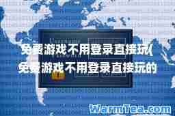 免费游戏不用登录直接玩(免费游戏不用登录直接玩的吃鸡游戏) 免费游戏不用登录直接玩(免费游戏不用登录直接玩的吃鸡游戏)