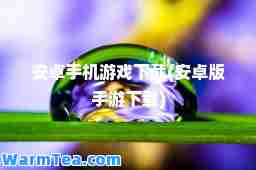 安卓手机游戏下载(安卓版手游下载)