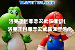 洛克王国邪恶玄武在哪抓(洛克王国邪恶玄武在哪里超进化!)