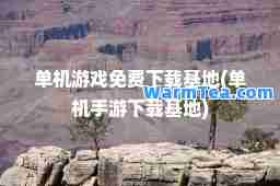 单机游戏免费下载基地(单机手游下载基地)