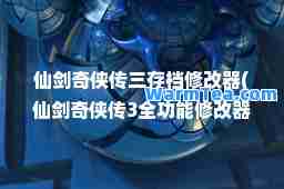 仙剑奇侠传三存档修改器(仙剑奇侠传3全功能修改器)