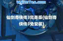 仙剑奇侠传3版(仙剑奇侠传3免安装)