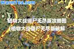 植物大战僵尸无尽版攻略图(植物大战僵尸无尽版破解版下载安装)