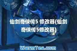 仙剑奇侠传5 修改器(仙剑奇侠传5修改器)