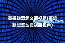 英雄联盟怎么调视距(英雄联盟怎么调视距视角)