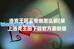 洛克王国毛懒懒怎么抓(掌上洛克王国下载官方版下载)