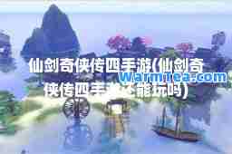 仙剑奇侠传四手游(仙剑奇侠传四手游还能玩吗)