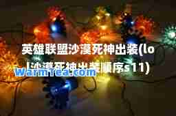 英雄联盟沙漠死出装(lol沙漠死出装顺序s11)