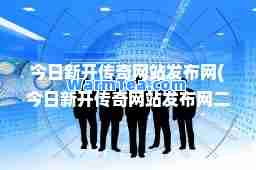 今日新开传奇网站发布网(今日新开传奇网站发布网二一)