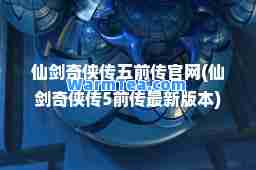 仙剑奇侠传五前传官网(仙剑奇侠传5前传版本)