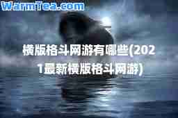 横版格斗网游有哪些(2021横版格斗网游)