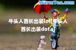 牛头人酋长出装lol(牛头人酋长出装dota)