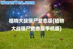 植物大战僵尸变态版(植物大战僵尸变态版手机版)
