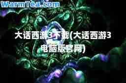 大话西游3下载(大话西游3电脑版官网)