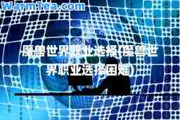 魔兽世界职业选择(魔兽世界职业选择困难)