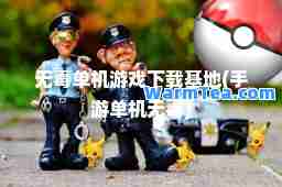 无毒单机游戏下载基地(手游单机无毒)