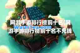 网游手游排行榜前十名(网游手游排行榜前十名不充钱的游戏)