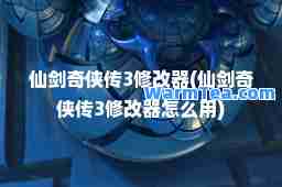 仙剑奇侠传3修改器(仙剑奇侠传3修改器怎么用)