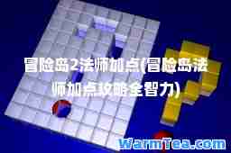 冒险岛2法师加点(冒险岛法师加点攻略全智力)