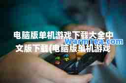电脑版单机游戏下载大全中文版下载(电脑版单机游戏集)