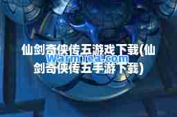 仙剑奇侠传五游戏下载(仙剑奇侠传五手游下载)