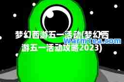 梦幻西游五一活动(梦幻西游五一活动攻略2023)