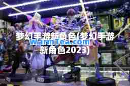 梦幻手游新角色(梦幻手游新角色2023)