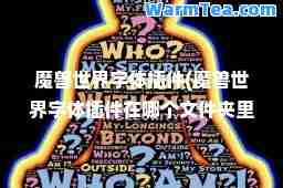 魔兽世界字体插件(魔兽世界字体插件在哪个文件夹里)