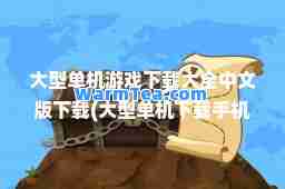 大型单机游戏下载大全中文版下载(大型单机下载手机版免费)