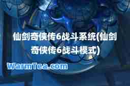 仙剑奇侠传6战斗系统(仙剑奇侠传6战斗模式)