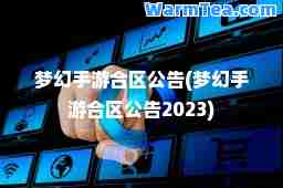 梦幻手游区公告(梦幻手游区公告2023)