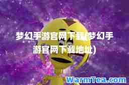 梦幻手游官网下载(梦幻手游官网下载地址)