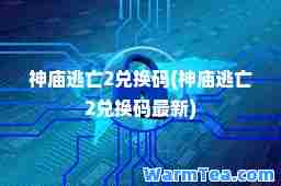 庙逃亡2兑换码(庙逃亡2兑换码)