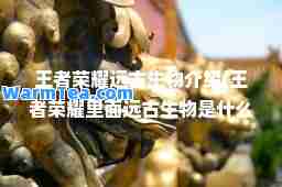 王者荣耀远古生物介绍(王者荣耀里面远古生物是什么)