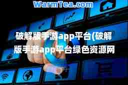 破解版手游app平台(破解版手游app平台绿色资源网)
