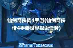 仙剑奇侠传4手游(仙剑奇侠传4手游世界探索任务)
