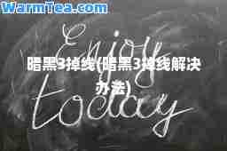 暗黑3掉线(暗黑3掉线解决办法)