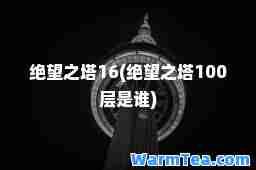 绝望之塔16(绝望之塔100层是谁)