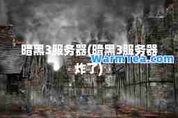 暗黑3服务器(暗黑3服务器炸了)