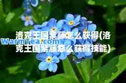 洛克王国紫藤怎么获得(洛克王国紫藤怎么获得技能)