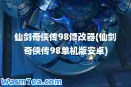 仙剑奇侠传98修改器(仙剑奇侠传98单机版安卓)