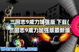 三国志9威力加强版 下载(三国志9威力加强版版本)