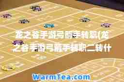 龙之谷手游弓箭手转职(龙之谷手游弓箭手转职二转什么好)
