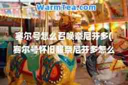 赛尔号怎么召唤奈尼芬多(赛尔号怀旧服奈尼芬多怎么打)