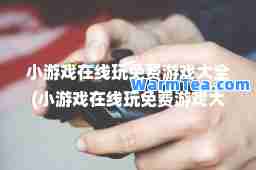 小游戏在线玩免费游戏大全(小游戏在线玩免费游戏大全不需要登录的软件) 小游戏在线玩免费游戏大全(小游戏在线玩免费游戏大全不需要登录的软件)